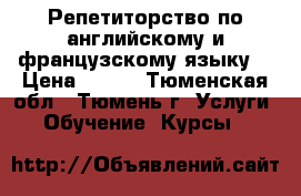 Репетиторство по английскому и французскому языку  › Цена ­ 350 - Тюменская обл., Тюмень г. Услуги » Обучение. Курсы   